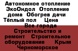 Автономное отопление ЭкоОндол. Отопление дома. Обогрев дачи. Тёплый пол. › Цена ­ 2 150 - Все города Строительство и ремонт » Строительное оборудование   . Крым,Черноморское